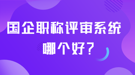 国企职称评审系统哪个好.png