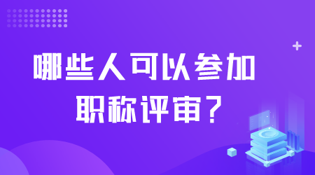 哪些人可以参加职称评审.png